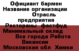 Официант-бармен › Название организации ­ VBGR › Отрасль предприятия ­ Рестораны, фастфуд › Минимальный оклад ­ 25 000 - Все города Работа » Вакансии   . Московская обл.,Химки г.